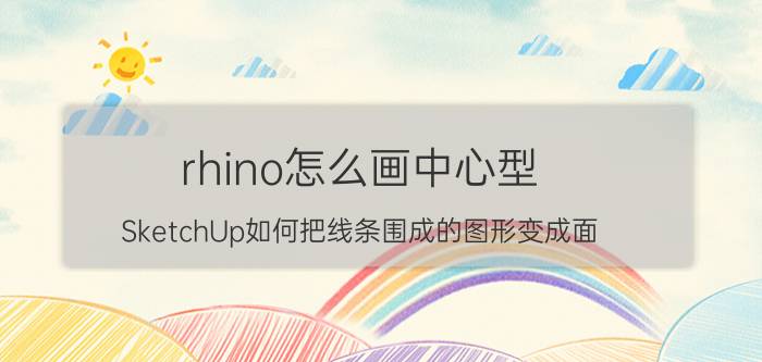 rhino怎么画中心型 SketchUp如何把线条围成的图形变成面？